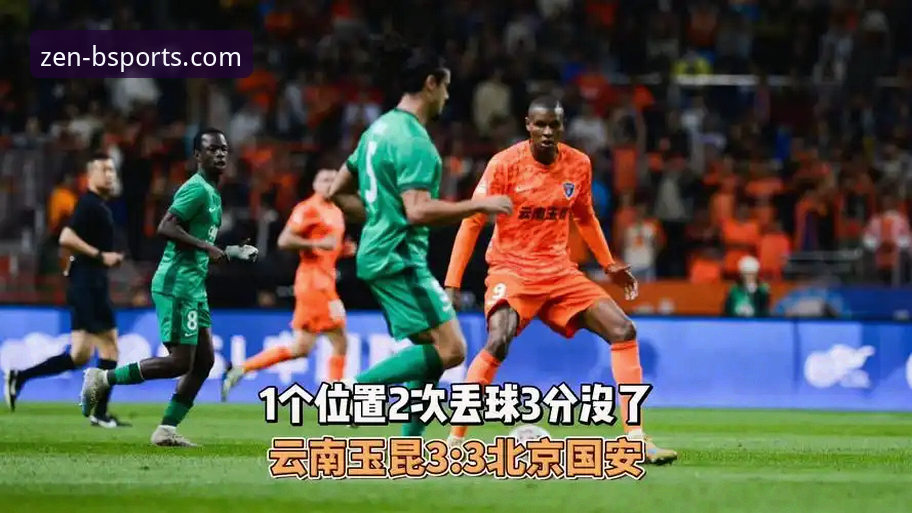 资深球迷分享BSports平台追踪中超第9轮云南玉昆3-3北京国安实战经验